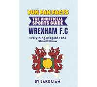 Fun Fan Facts: The Unofficial Sports Guide: Wrexham A.F.C. Everything Dragons Fans Should Know (Sports Facts Books for Kids: The Fun Fan Facts Unofficial Team Guide)
