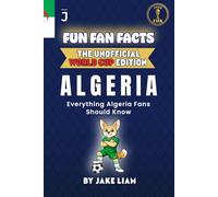 Fun Fan Facts: World Cup Edition - Algeria: Everything Young Algeria Fans Should Know (Sports Facts Books for Kids: The Fun Fan Facts Unofficial Team Guide)