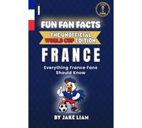 Fun Fan Facts: World Cup Edition - France: Everything Young France Fans Should Know (Fun Fan Facts: The Unofficial Sports Guide)