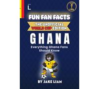 Fun Fan Facts: World Cup Edition - Ghana: Everything Young Ghana Fans Should Know (Sports Facts Books for Kids: The Fun Fan Facts Unofficial Team Guide)