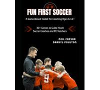 Fun First Soccer: A Game-Based Toolkit for Coaching Ages 6-12+