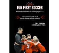 Fun First Soccer: A Game-Based Toolkit for Coaching Ages 6-12+