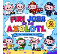 Fun Jobs Of An Axolotl: A Cute Coloring Book For Kids With 50 Fun Facts