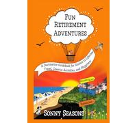 Fun Retirement Adventures: A Destination Guidebook for Seniors to Lifetime Travel, Creative Activities, and Happiness