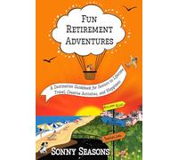 Fun Retirement Adventures: A Destination Guidebook for Seniors to Lifetime Travel, Creative Activities, and Happiness