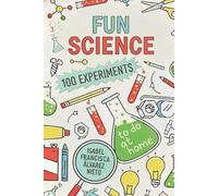 FUN SCIENCE. 100 EXPERIMENTS to do at home: The Fun, Science, and Learning Your Kids Deserve (And No Screens!) (CIENCIA PARA TODOS)