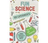 FUN SCIENCE. 100 EXPERIMENTS to do at home: The Fun, Science, and Learning Your Kids Deserve (And No Screens!) (CIENCIA PARA TODOS)