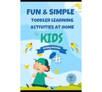 Fun & Simple Toddler Learning Activities at Home: 120+ Educational, Hands-On Play Ideas to Boost Toddler Language, Motor, STEM, and Creative Skills