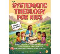 Fun Systematic Theology for Kids: 52 Week Adventure to Understand Who God Is, Explore Bible Truth, Learn Core Beliefs, Grow Strong Habits, and Make Faith Real Each Day