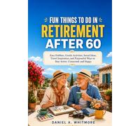 FUN THINGS TO DO IN RETIREMENT AFTER 60.: Easy Hobbies, Gentle Activities, Social Ideas, Travel Inspiration, and Purposeful Ways to Stay Active, Connected, and Happy.
