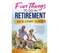 Fun Things To Do In Retirement Kick-Start Guide: Practical Tips To Stay Healthy, Enhance Social Connections, And Resources To Live Joyfully, With Passion And Purpose
