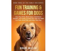 Fun Training & Games for Dogs: Easy Dog Tricks, Brain Games, Enrichment Activities, and Family-Friendly Ways Kids and Adults Can Train, Bond With, and Enjoy Their Dog: 3 (The Family Dog)