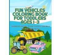 Fun Vehicles Coloring Book for Toddlers Ages 1-3: Simple & Cute Cars, Trucks, Tractors, and More for Early Learning Fun