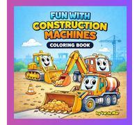 Fun with Construction Machines Coloring Book for Kids Ages 3-8: Cute Construction Trucks and Big Machines Coloring Pages - Easy and Fun Coloring Book for Kids