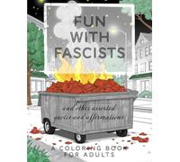 Fun With Fascists Adult Coloring Book: A Coloring Book for Adults | 25+ Pages of Coloring Fun with Assorted Quotes and Affirmations from Today's ... with Illustrations That Will Make You Smile!