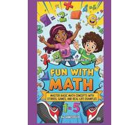 Fun With Math: A Complete Guide for Kids Ages 8-15: Master Basic Math Concepts with Stories, Games, and Real-Life Examples