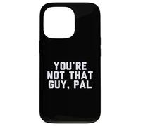 Fun You'Re Not That Guy, PAL Humor Design Carcasa para iPhone 13 Pro
