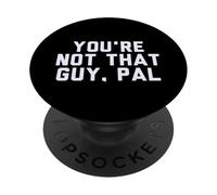 Fun You'Re Not That Guy, PAL Humor Design PopSockets PopGrip Adhesivo