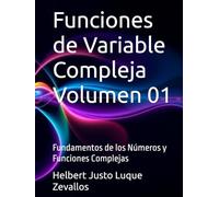 Funciones de Variable Compleja Volumen 01: Fundamentos de los Números y Funciones Complejas