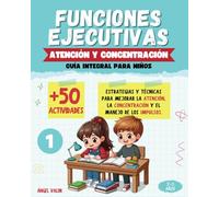 FUNCIONES EJECUTIVAS: (1) ATENCIÓN Y CONCENTRACIÓN (Guía integral para niños): Estrategias y técnicas para mejorar la atención, la concentración y el manejo de los impulsos.