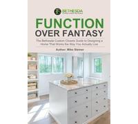 FUNCTION OVER FANTASY: The Bethesda Custom Closets Guide to Designing a Home That Works the Way You Actually Live