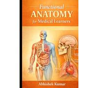 Functional Anatomy for Medical Learners: An Integrated Guide to Structural Organization, Biomechanics, and Clinical Correlation for Students of Medicine and Allied Health Sciences