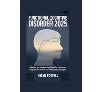 FUNCTIONAL COGNITIVE DISORDER 2025: A Patient and Caregiver Handbook for Symptoms, Diagnosis, Treatment, and Daily Coping Strategies