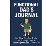 Functional Dad’s Journal: For men raising kids, surviving chaos, and learning emotions… eventually