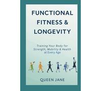 Functional Fitness and Longevity: Training Your Body For Strength, Mobility & Health at Every Age