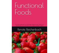 Functional Foods: Ein Ernährungskonzept zur nachhaltigen Steigerung der Vitalität und Lebensfreude und als Schlüssel zu Anti Aging und ewiger Jugend