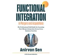 Functional Integration in Mergers and Acquisitions: The Professional Field Guide for Executing Post-Merger Integration Across Every Business Function: ... Leadership and Change Management)