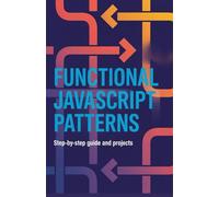 Functional JavaScript Patterns: Step-by-Step Guide and Projects (Advanced Cloud, Security & Systems Development Series)