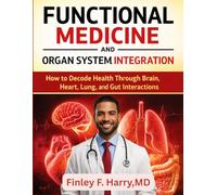 FUNCTIONAL MEDICINE AND ORGAN SYSTEM INTEGRATION: How to Decode Health Through Brain, Heart, Lung, and Gut Interactions: 1 (Functional Medicine Essential)