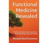 Functional Medicine Revealed: The Practical Guide to Reversing Chronic Illness, Restoring Energy, and Healing from the Inside Out