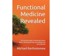Functional Medicine Revealed: The Practical Guide to Reversing Chronic Illness, Restoring Energy, and Healing from the Inside Out