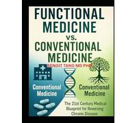 FUNCTIONAL MEDICINE VS. CONVENTIONAL MEDICINE: The New 21st Century Medical Blueprint to Heal Chronic Disease, Reverse Root Causes, and Thrive Beyond Symptom Management