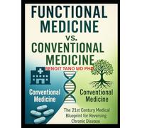 FUNCTIONAL MEDICINE VS. CONVENTIONAL MEDICINE: The New 21st Century Medical Blueprint to Heal Chronic Disease, Reverse Root Causes, and Thrive Beyond Symptom Management