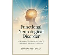 Functional Neurological Disorder: A Faith-Based, Science-Backed Guide to Healing the Mind-Body Connection