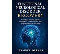 Functional Neurological Disorder Recovery: Calm Your Nervous System, Understand Your Symptoms, and Regain Control of Your Body