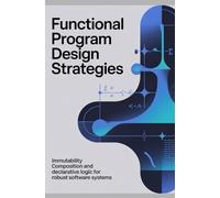 FUNCTIONAL PROGRAM DESIGN STRATEGIES: Immutability composition and declarative logic for robust software systems