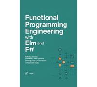 FUNCTIONAL PROGRAMMING ENGINEERING WITH ELM AND F#: Building reliable side-effect-free systems through pure functions and composable logic