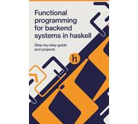 Functional Programming for Backend Systems in Haskell: Step-by-Step Guide and Projects (Advanced Programming, Cloud & Embedded Systems Projects Series)