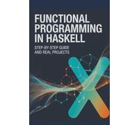 Functional Programming in Haskell: Step-by-Step Guide and Real Projects (Next-Level Software & Systems Engineering Series)