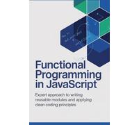 Functional Programming in JavaScript: Expert Approach to Writing Reusable Modules and Applying Clean Coding Principles (Advanced Software, Cloud & Embedded Systems Projects Series)