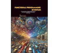 Functional Programming in Kotlin: A Practical Guide to Building Reliable Apps with Immutability, Composition, and Declarative Concurrency