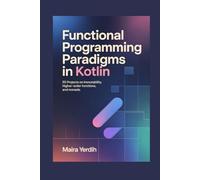 FUNCTIONAL PROGRAMMING PARADIGMS IN KOTLIN: 50 Projects on Immutability, Higher-Order Functions, and Monads