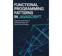 Functional Programming Patterns in JavaScript: Stepwise Exploration of Declarative Logic and Clean Software Design (Modern Software Engineering, Cloud & Embedded Systems Series)