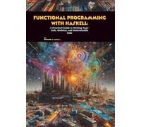 Functional Programming with Haskell: A Practical Guide to Writing Type-Safe, Modular, and Maintainable Code