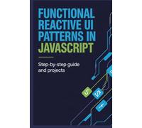 Functional Reactive UI Patterns in JavaScript: Step-by-Step Guide and Projects (Advanced Programming, Cloud & Embedded Systems Projects Series)