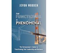 Functional to Phenomenal: The Entrepreneur's Guide To Transforming Your Leadership and Business